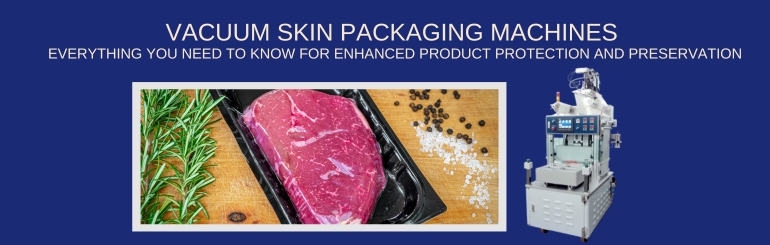 Vacuum Skin Packaging Machines : Everything You Need to Know for Enhanced Product Protection and Preservation